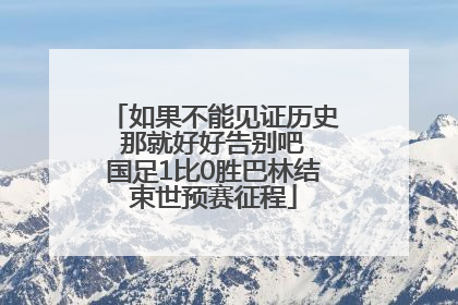 如果不能见证历史 那就好好告别吧 国足1比0胜巴林结束世预赛征程