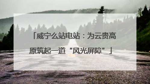 威宁么站电站：为云贵高原筑起一道“风光屏障”