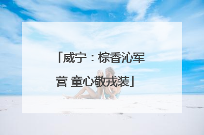 威宁：棕香沁军营 童心敬戎装