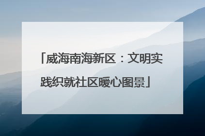 威海南海新区：文明实践织就社区暖心图景
