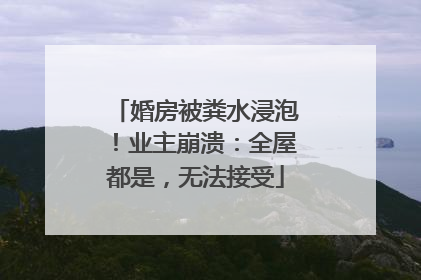 婚房被粪水浸泡！业主崩溃：全屋都是，无法接受