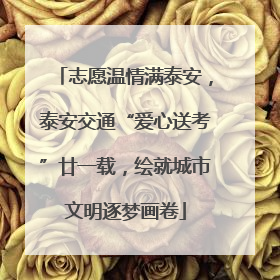 志愿温情满泰安，泰安交通“爱心送考”廿一载，绘就城市文明逐梦画卷