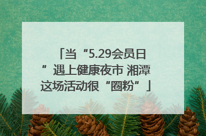 当“5.29会员日”遇上健康夜市 湘潭这场活动很“圈粉”