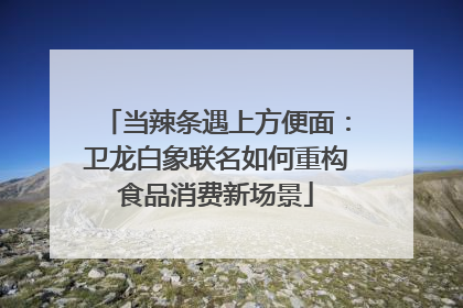 当辣条遇上方便面：卫龙白象联名如何重构食品消费新场景