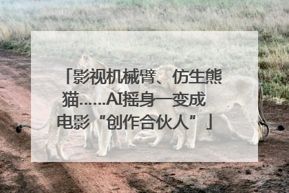 影视机械臂、仿生熊猫……AI摇身一变成电影“创作合伙人”