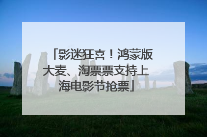 影迷狂喜！鸿蒙版大麦、淘票票支持上海电影节抢票