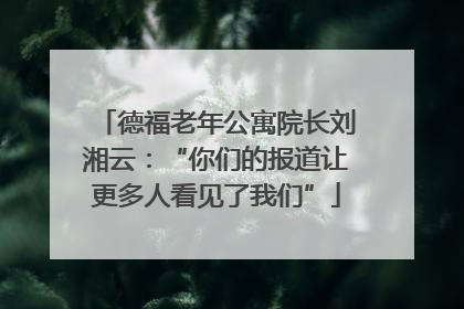 德福老年公寓院长刘湘云：“你们的报道让更多人看见了我们”