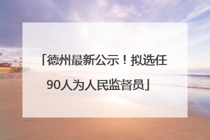 德州最新公示！拟选任90人为人民监督员