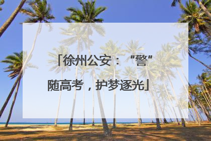 徐州公安：“警”随高考，护梦逐光