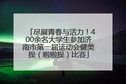 尽展青春与活力！400余名大学生参加济南市第一届运动会健美操（啦啦操）比赛
