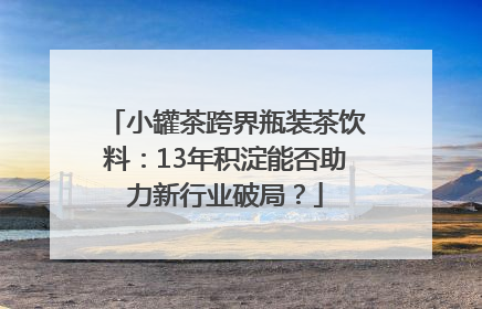 小罐茶跨界瓶装茶饮料：13年积淀能否助力新行业破局？