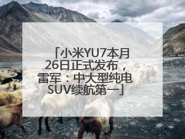 小米YU7本月26日正式发布，雷军：中大型纯电SUV续航第一