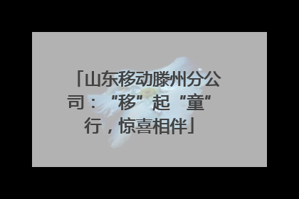 山东移动滕州分公司：“移”起“童”行，惊喜相伴