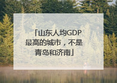 山东人均GDP最高的城市，不是青岛和济南
