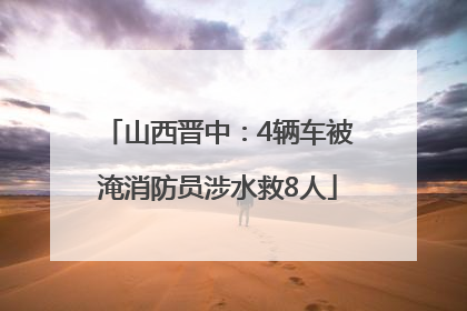 山西晋中：4辆车被淹消防员涉水救8人