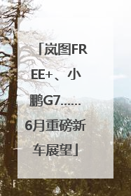 岚图FREE+、小鹏G7……6月重磅新车展望