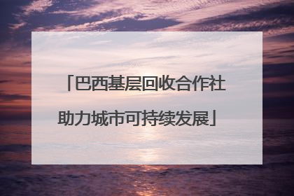 巴西基层回收合作社助力城市可持续发展