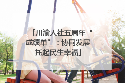 川渝人社五周年“成绩单”：协同发展托起民生幸福