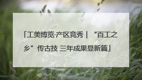 工美博览·产区竞秀｜“百工之乡”传古技 三年成果显新篇