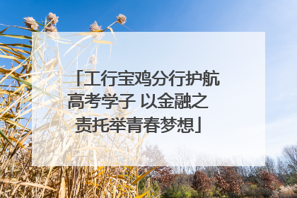 工行宝鸡分行护航高考学子 以金融之责托举青春梦想