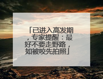 已进入高发期，专家提醒：最好不要走野路，如被咬先拍照