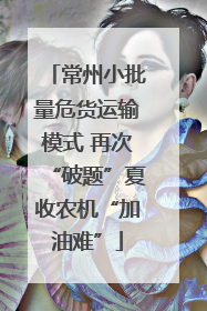 常州小批量危货运输模式 再次“破题”夏收农机“加油难”