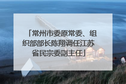 常州市委原常委、组织部部长陈翔调任江苏省民宗委副主任