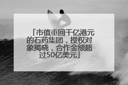 市值重回千亿港元的石药集团，授权对象揭晓，合作金额超过50亿美元