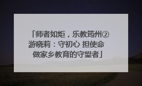 师者如炬，乐教筠州②游晓莉：守初心 担使命 做家乡教育的守望者