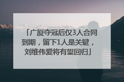广厦夺冠后仅3人合同到期，留下1人是关键，刘维伟爱将有望回归