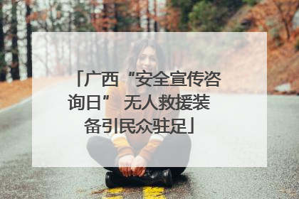 广西“安全宣传咨询日” 无人救援装备引民众驻足