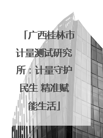 广西桂林市计量测试研究所：计量守护民生 精准赋能生活