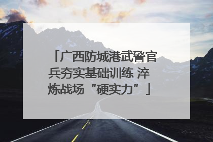 广西防城港武警官兵夯实基础训练 淬炼战场“硬实力”