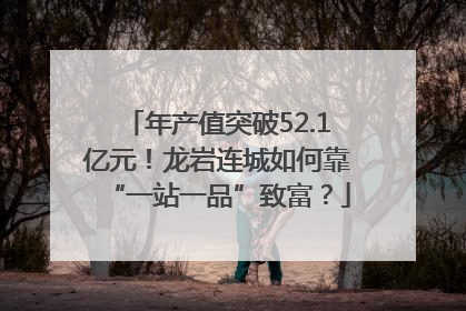 年产值突破52.1亿元！龙岩连城如何靠“一站一品”致富？