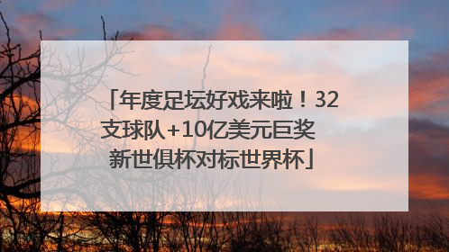年度足坛好戏来啦！32支球队+10亿美元巨奖 新世俱杯对标世界杯