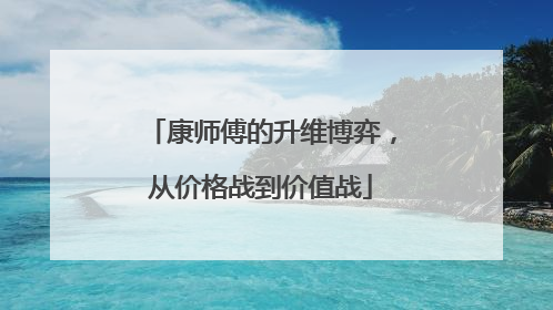 康师傅的升维博弈，从价格战到价值战