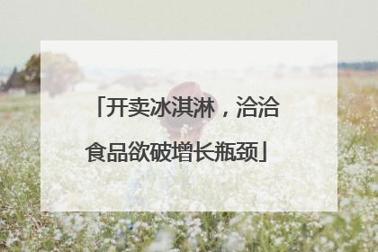 开卖冰淇淋，洽洽食品欲破增长瓶颈