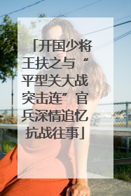 开国少将王扶之与“平型关大战突击连”官兵深情追忆抗战往事