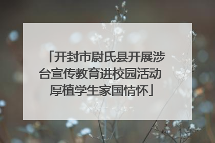 开封市尉氏县开展涉台宣传教育进校园活动 厚植学生家国情怀
