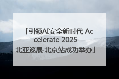 引领AI安全新时代 Accelerate 2025北亚巡展·北京站成功举办