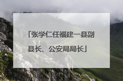 张学仁任福建一县副县长、公安局局长