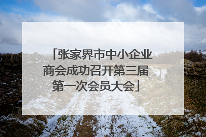 张家界市中小企业商会成功召开第三届第一次会员大会