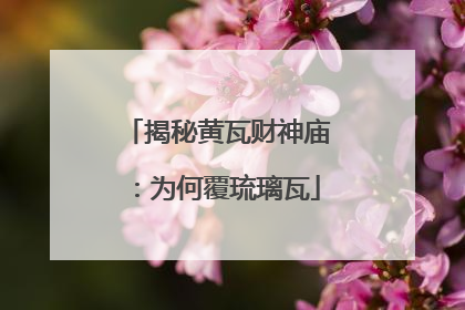 揭秘黄瓦财神庙：为何覆琉璃瓦