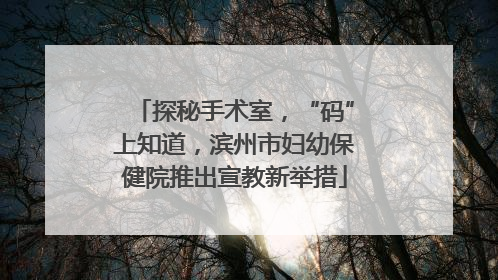 探秘手术室，“码”上知道，滨州市妇幼保健院推出宣教新举措