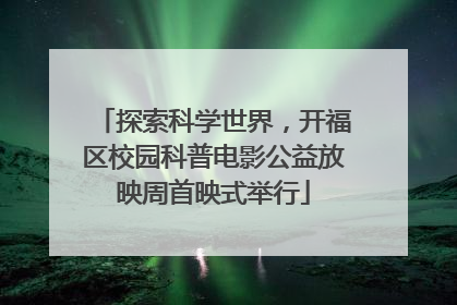 探索科学世界，开福区校园科普电影公益放映周首映式举行