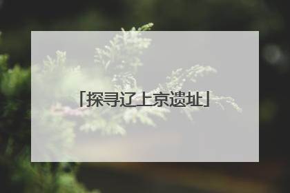 探寻辽上京遗址