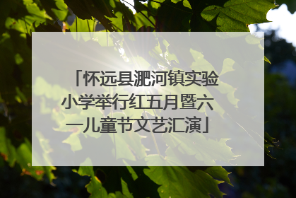 怀远县淝河镇实验小学举行红五月暨六一儿童节文艺汇演