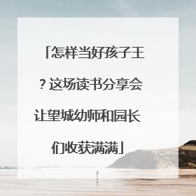 怎样当好孩子王？这场读书分享会让望城幼师和园长们收获满满