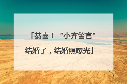 恭喜！“小齐警官”结婚了，结婚照曝光