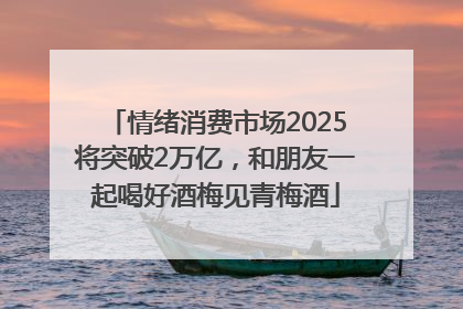 情绪消费市场2025将突破2万亿，和朋友一起喝好酒梅见青梅酒